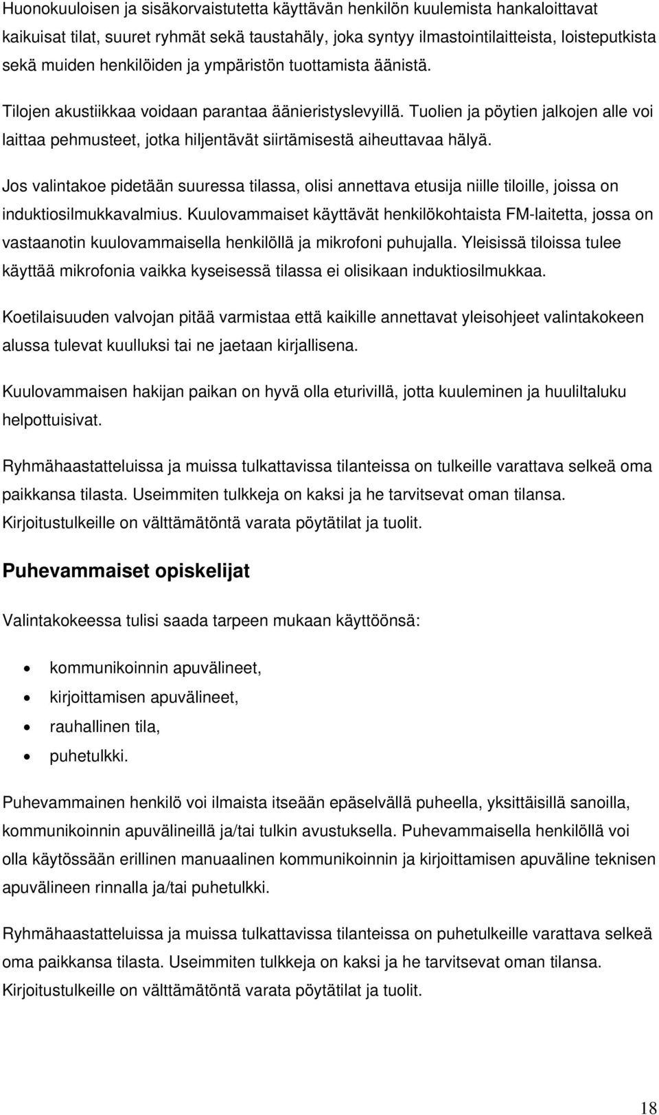 Tuolien ja pöytien jalkojen alle voi laittaa pehmusteet, jotka hiljentävät siirtämisestä aiheuttavaa hälyä.