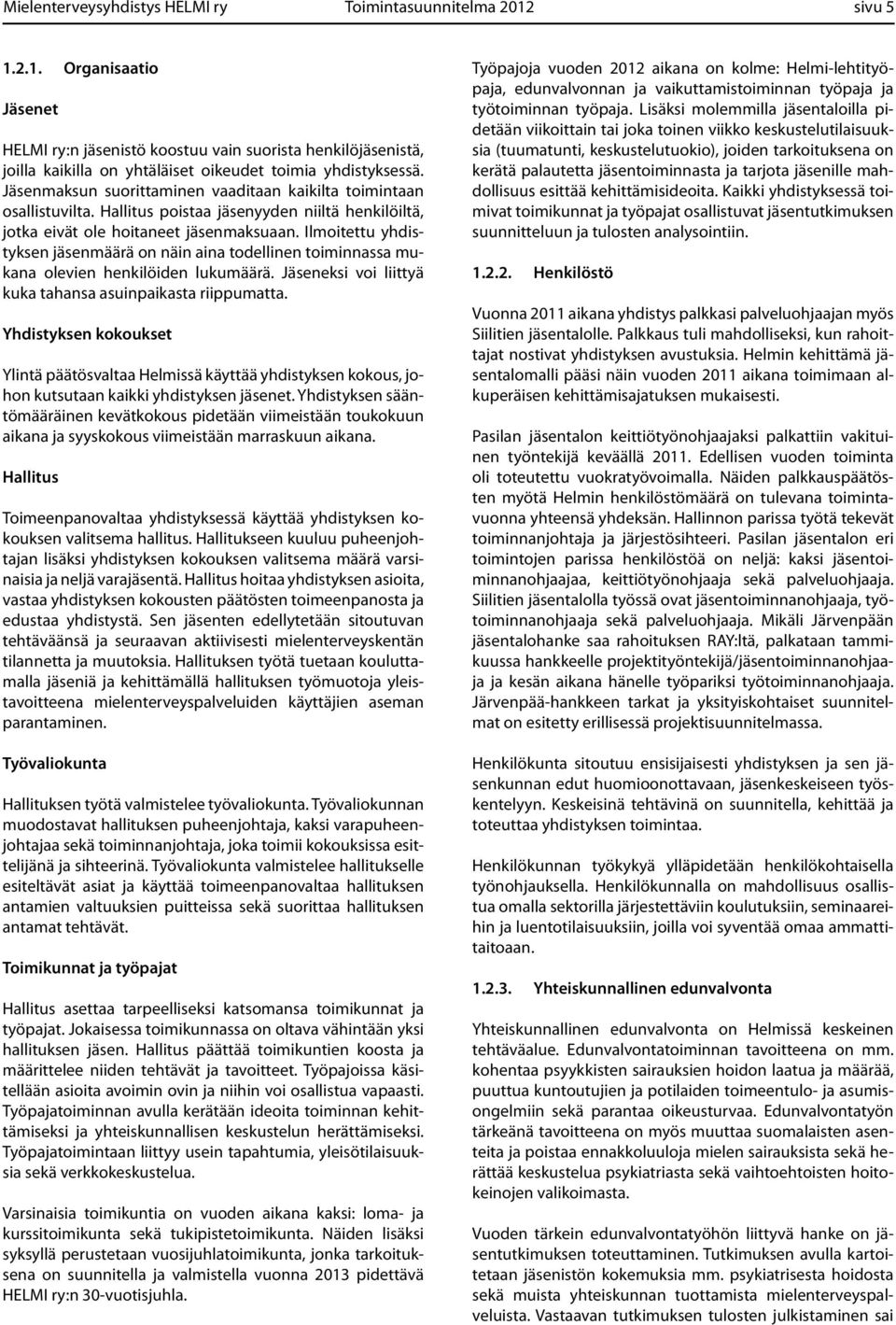 Ilmoitettu yhdistyksen jäsenmäärä on näin aina todellinen toiminnassa mukana olevien henkilöiden lukumäärä. Jäseneksi voi liittyä kuka tahansa asuinpaikasta riippumatta.