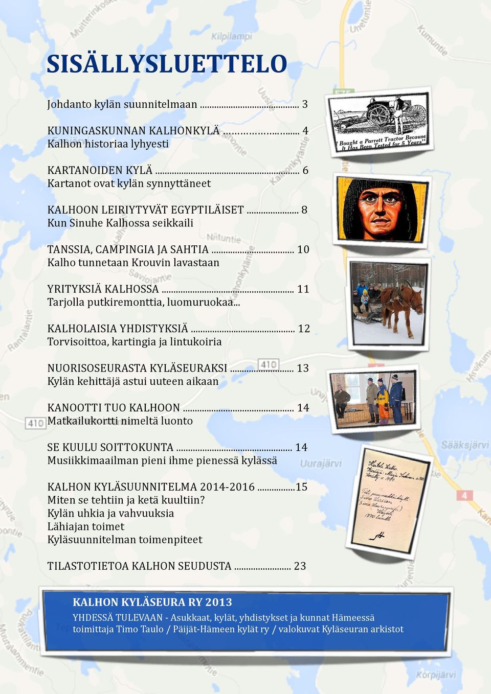 .. 12 Torvisoittoa, kartingia ja lintukoiria NUORISOSEURASTA KYLÄSEURAKSI... 13 Kylän kehittäjä astui uuteen aikaan KANOOTTI TUO KALHOON... 14 Matkailukortti nimeltä luonto SE KUULU SOITTOKUNTA.