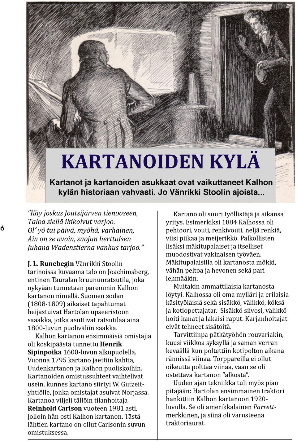 Runebegin Vänrikki Stoolin tarinoissa kuvaama talo on Joachimsberg, entinen Tauralan kruununratsutila, joka nykyään tunnetaan paremmin Kalhon kartanon nimellä.