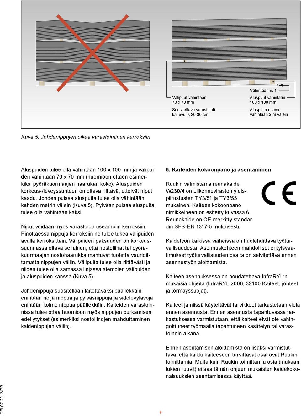 Aluspuiden korkeus-/leveyssuhteen on oltava riittävä, etteivät niput kaadu. Johdenipuissa aluspuita tulee olla vähintään kahden metrin välein (Kuva 5).