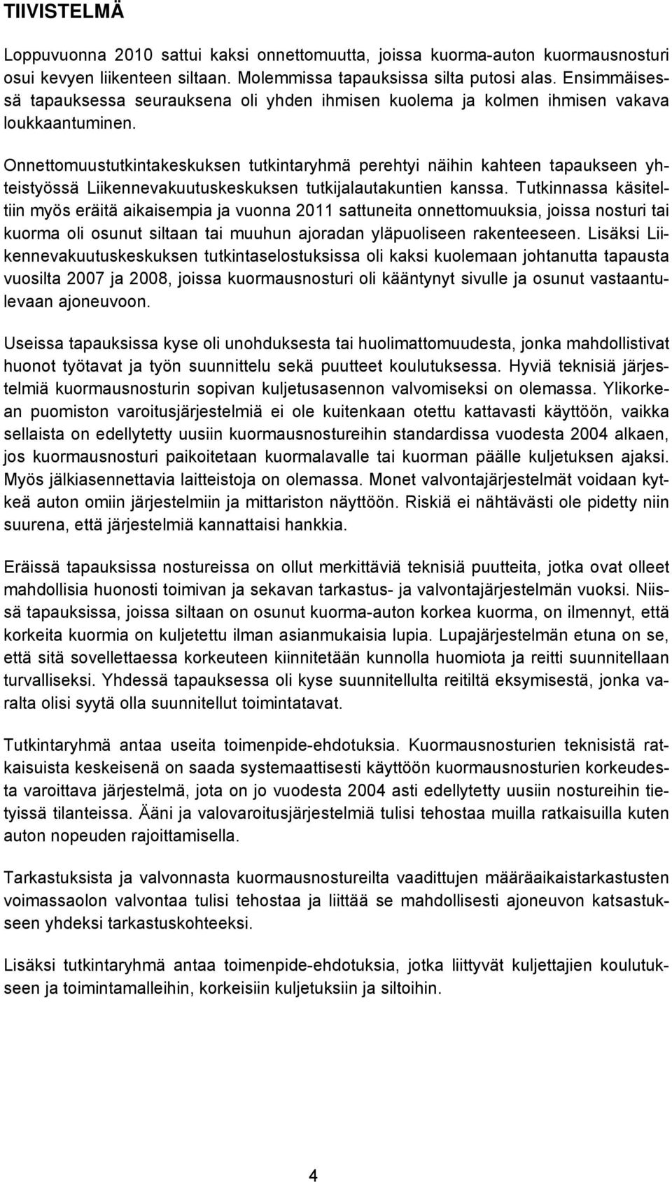 Onnettomuustutkintakeskuksen tutkintaryhmä perehtyi näihin kahteen tapaukseen yhteistyössä Liikennevakuutuskeskuksen tutkijalautakuntien kanssa.