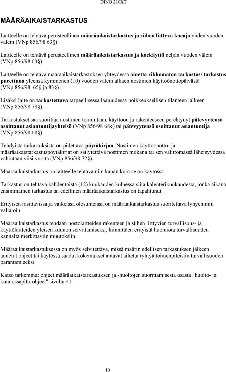 Laitteelle on tehtävä määräaikaistarkastuksen yhteydessä ainetta rikkomaton tarkastus/ tarkastus purettuna yleensä kymmenen (10) vuoden välein alkaen nostimen käyttöönottopäivästä (VNp 856/98 65 ja