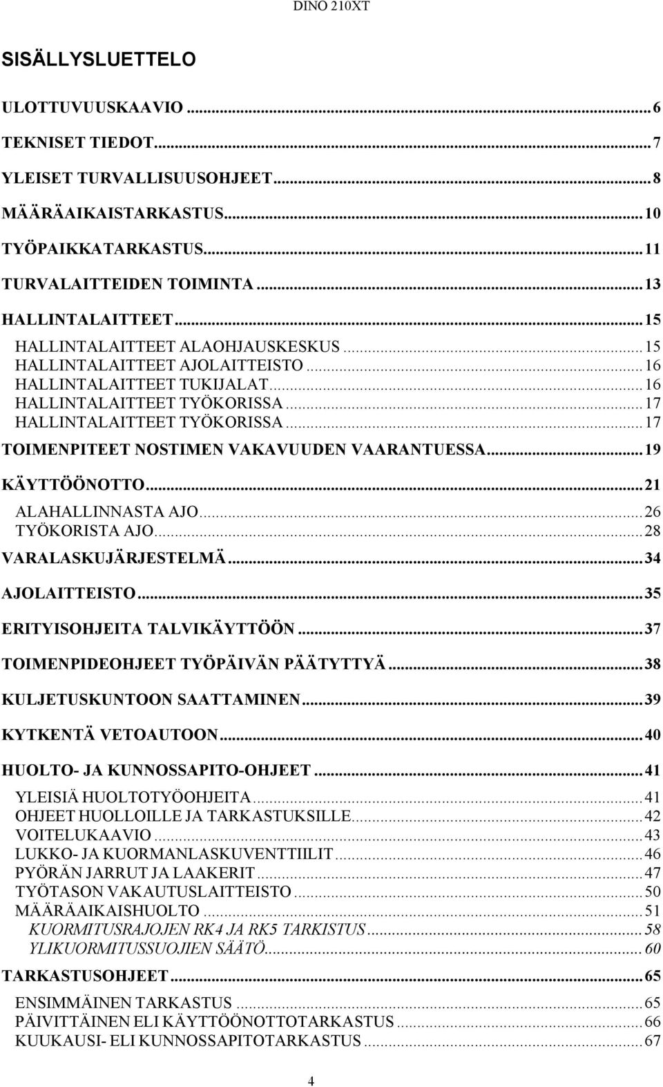 ..17 TOIMENPITEET NOSTIMEN VAKAVUUDEN VAARANTUESSA...19 KÄYTTÖÖNOTTO...21 ALAHALLINNASTA AJO...26 TYÖKORISTA AJO...28 VARALASKUJÄRJESTELMÄ...34 AJOLAITTEISTO...35 ERITYISOHJEITA TALVIKÄYTTÖÖN.