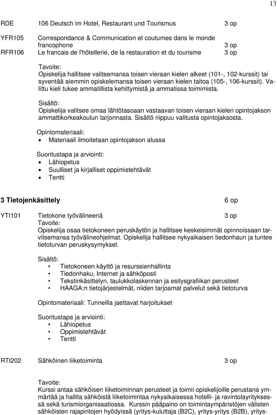 Valittu kieli tukee ammatillista kehittymistä ja ammatissa toimimista. Opiskelija valitsee omaa lähtötasoaan vastaavan toisen vieraan kielen opintojakson ammattikorkeakoulun tarjonnasta.