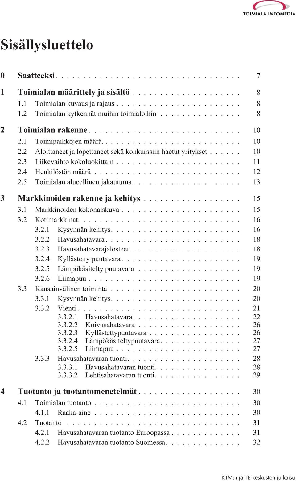 5 Toimialan alueellinen jakautuma... 13 3 Markkinoiden rakenne ja kehitys... 15 3.1 Markkinoiden kokonaiskuva... 15 3.2 Kotimarkkinat.... 16 3.2.1 Kysynnän kehitys.... 16 3.2.2 Havusahatavara... 18 3.