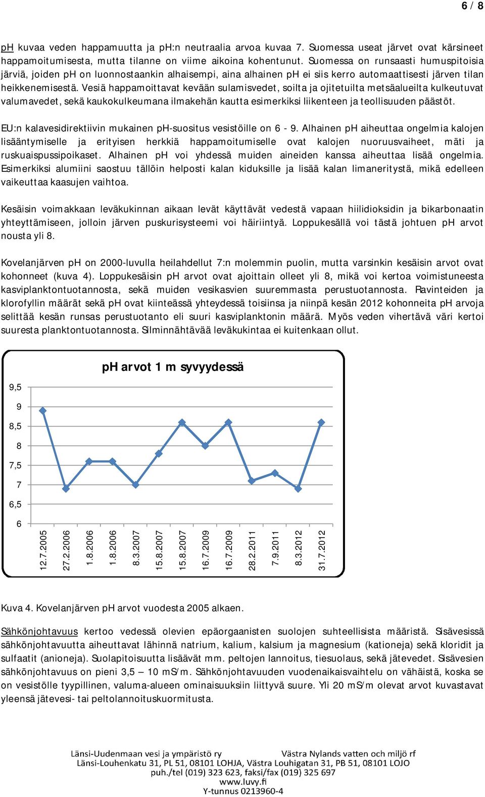 Vesiä happamoittavat kevään sulamisvedet, soilta ja ojitetuilta metsäalueilta kulkeutuvat valumavedet, sekä kaukokulkeumana ilmakehän kautta esimerkiksi liikenteen ja teollisuuden päästöt.