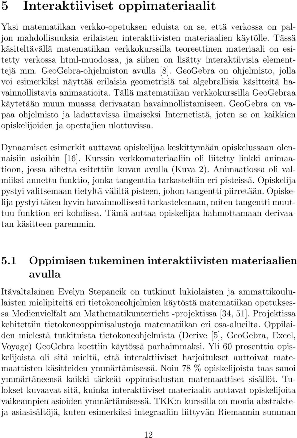 GeoGebra on ohjelmisto, jolla voi esimerkiksi näyttää erilaisia geometrisiä tai algebrallisia käsitteitä havainnollistavia animaatioita.