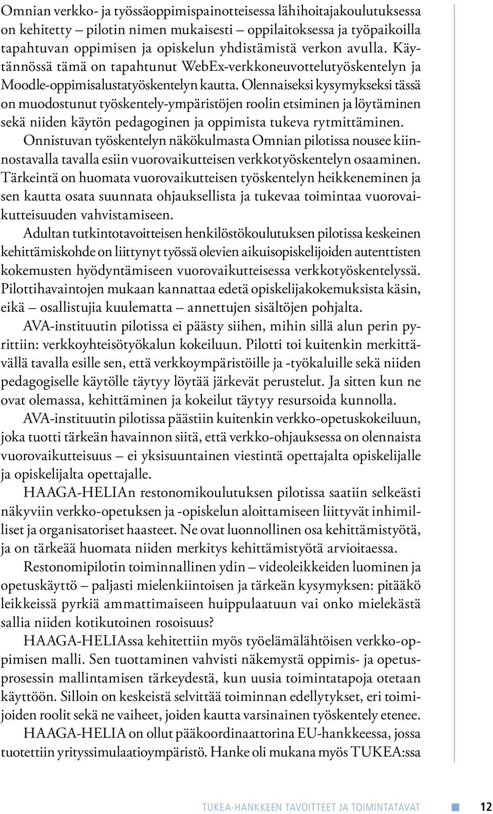 Olennaiseksi kysymykseksi tässä on muodostunut työskentely-ympäristöjen roolin etsiminen ja löytäminen sekä niiden käytön pedagoginen ja oppimista tukeva rytmittäminen.