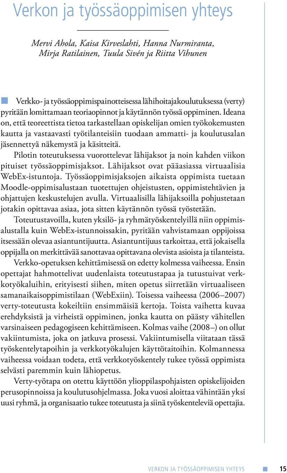 Ideana on, että teoreettista tietoa tarkastellaan opiskelijan omien työkokemusten kautta ja vastaavasti työtilanteisiin tuodaan ammatti- ja koulutusalan jäsennettyä näkemystä ja käsitteitä.