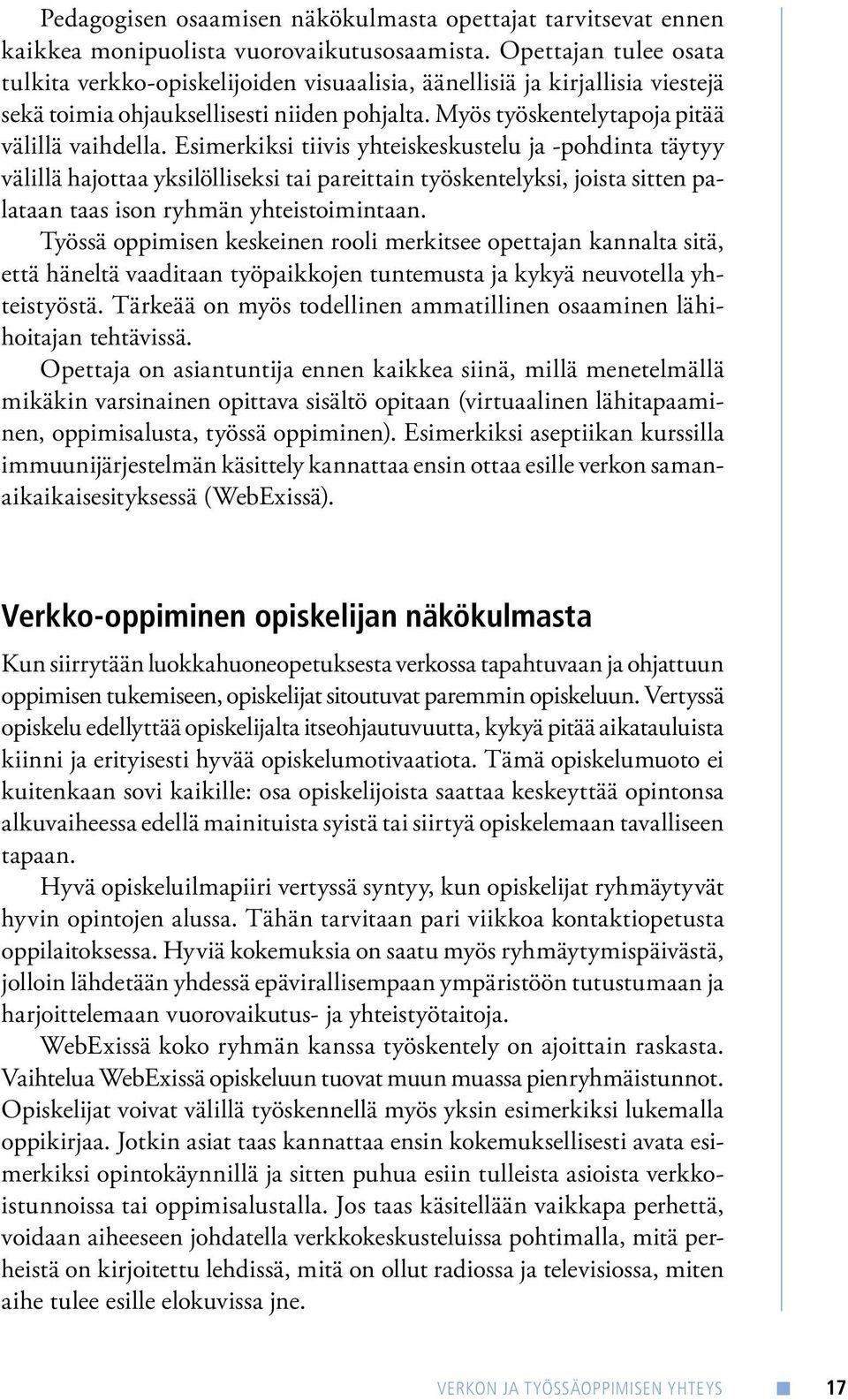 Esimerkiksi tiivis yhteiskeskustelu ja -pohdinta täytyy välillä hajottaa yksilölliseksi tai pareittain työskentelyksi, joista sitten palataan taas ison ryhmän yhteistoimintaan.