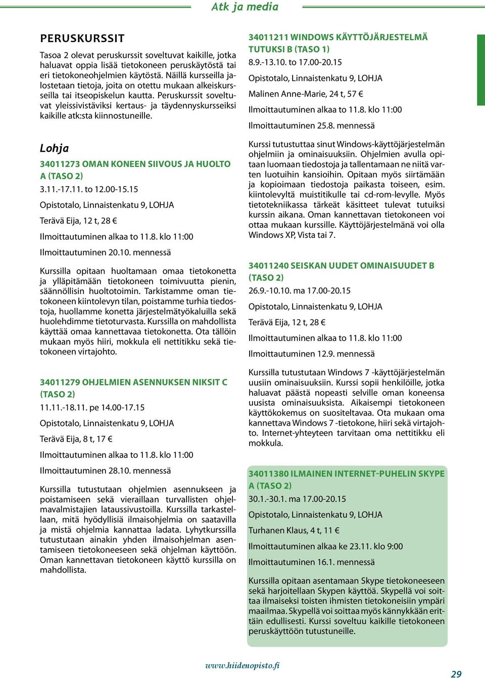 Peruskurssit soveltuvat yleissivistäviksi kertaus- ja täydennyskursseiksi kaikille atk:sta kiinnostuneille. Lohja 34011273 OMAN KONEEN SIIVOUS JA HUOLTO A 3.11.-17.11. to 12.00-15.