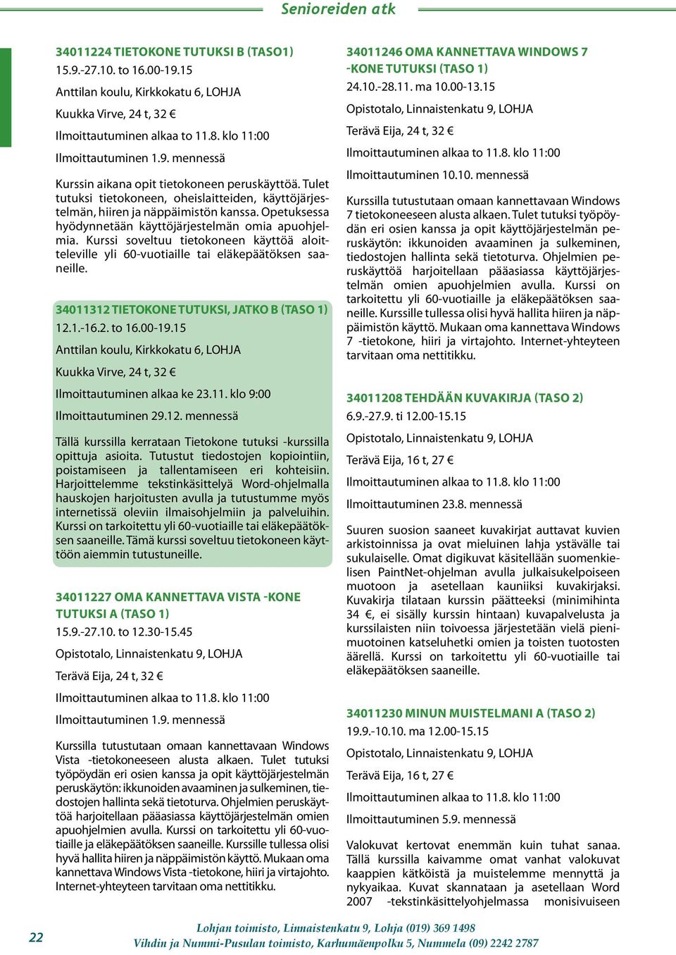 Kurssi soveltuu tietokoneen käyttöä aloitteleville yli 60-vuotiaille tai eläkepäätöksen saaneille. 34011312 TIETOKONE TUTUKSI, JATKO B 12.1.-16.2. to 16.00-19.