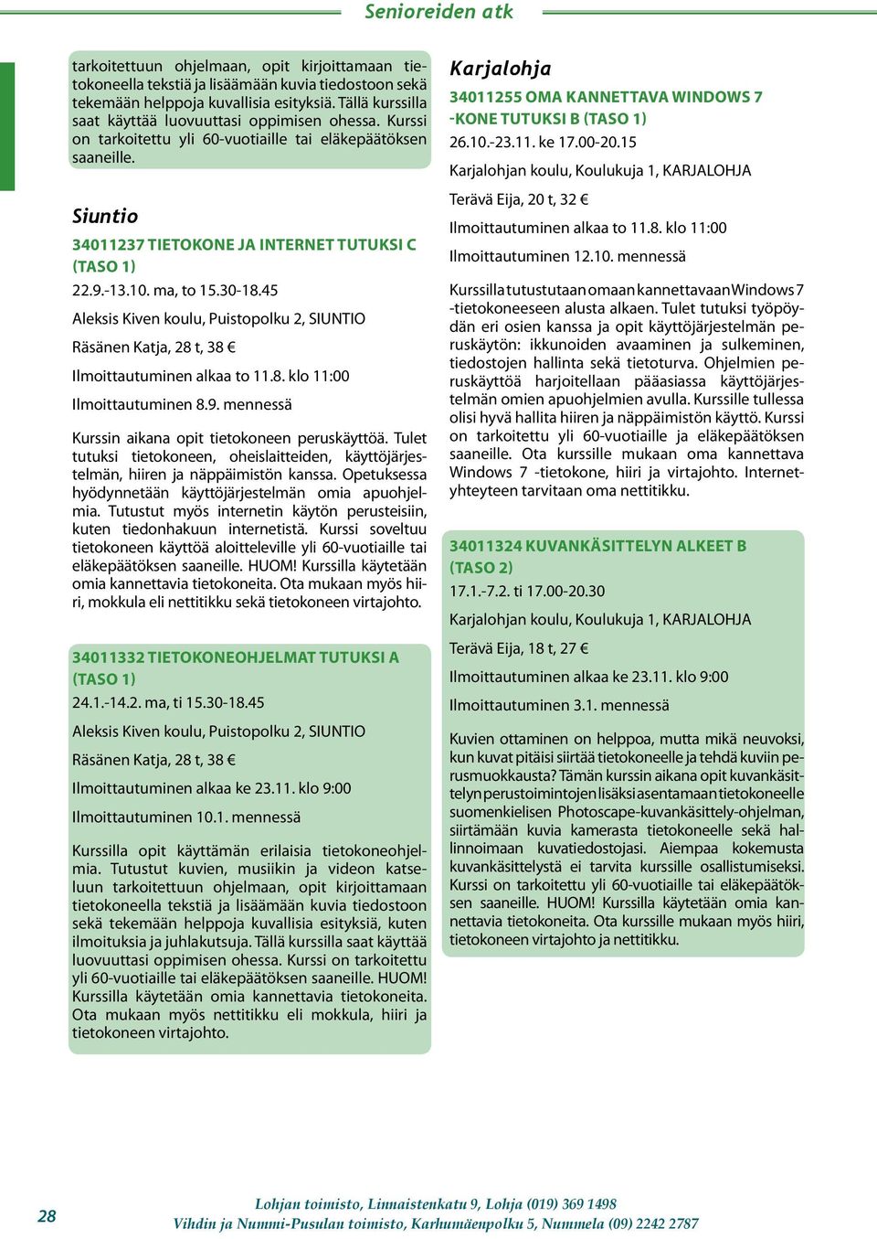 ma, to 15.30-18.45 Aleksis Kiven koulu, Puistopolku 2, SIUNTIO Räsänen Katja, 28 t, 38 Ilmoittautuminen 8.9. mennessä Kurssin aikana opit tietokoneen peruskäyttöä.