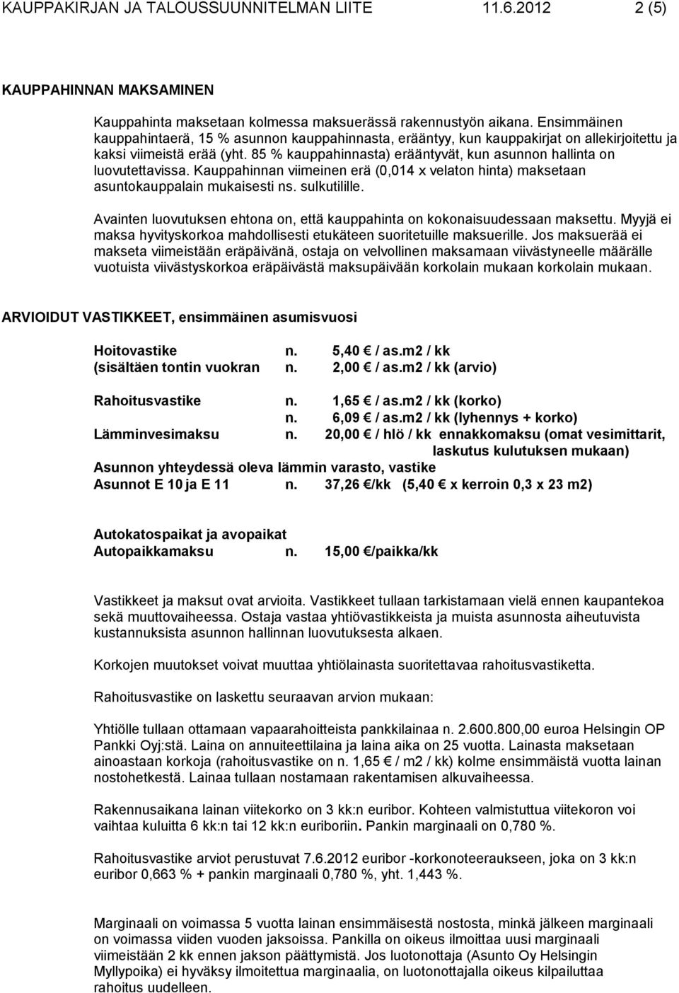 85 % kauppahinnasta) erääntyvät, kun asunnon hallinta on luovutettavissa. Kauppahinnan viimeinen erä (0,014 x velaton hinta) maksetaan asuntokauppalain mukaisesti ns. sulkutilille.