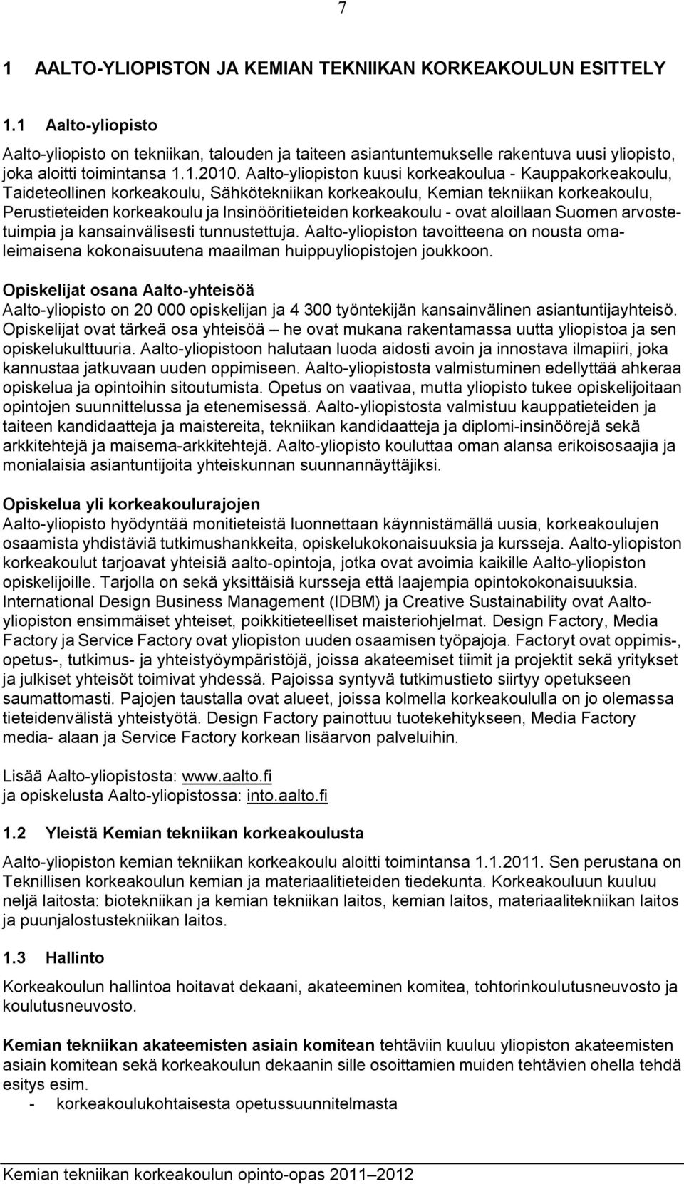 Aalto-yliopiston kuusi korkeakoulua - Kauppakorkeakoulu, Taideteollinen korkeakoulu, Sähkötekniikan korkeakoulu, Kemian tekniikan korkeakoulu, Perustieteiden korkeakoulu ja Insinööritieteiden