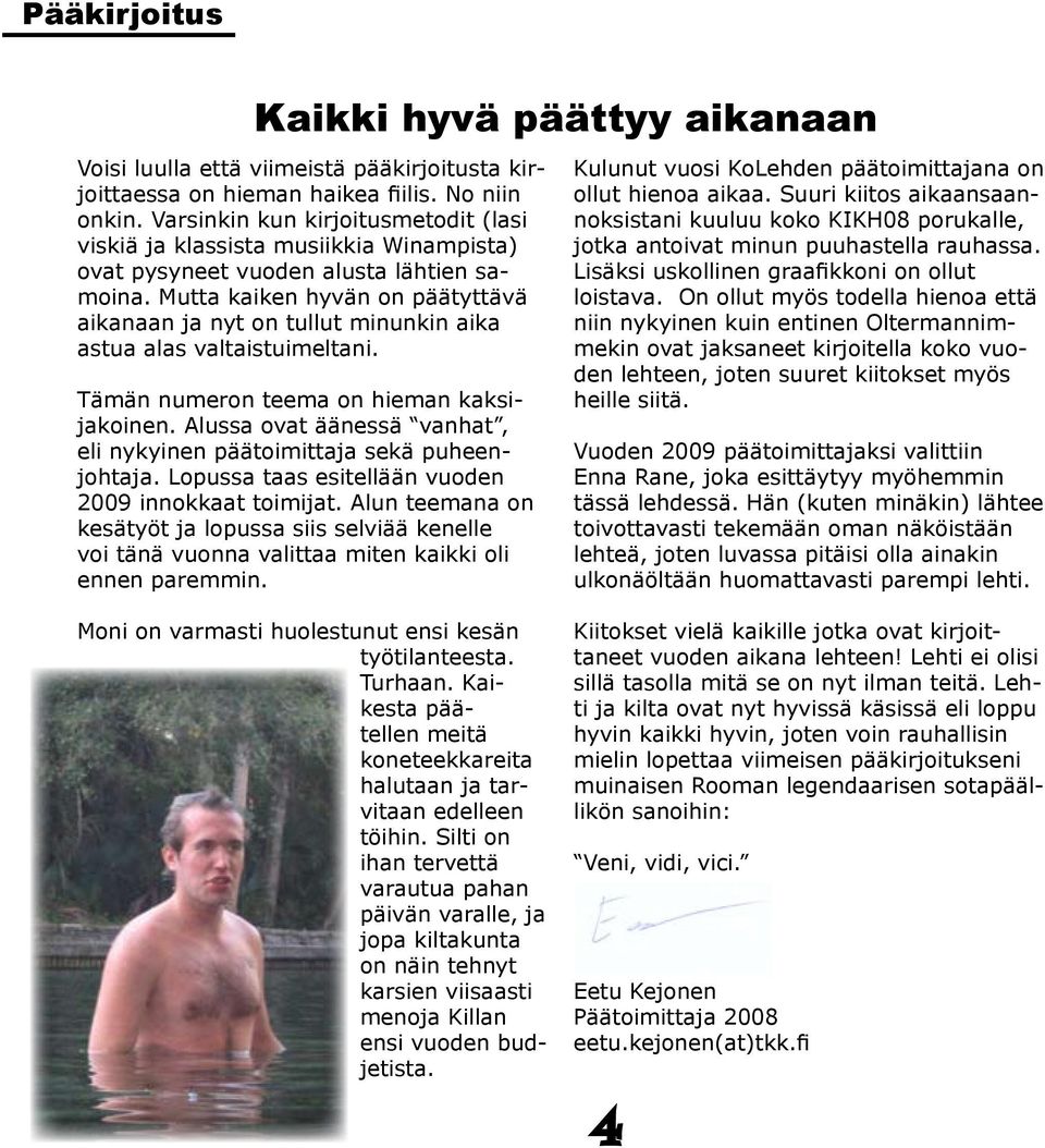 Mutta kaiken hyvän on päätyttävä aikanaan ja nyt on tullut minunkin aika astua alas valtaistuimeltani. Tämän numeron teema on hieman kaksijakoinen.