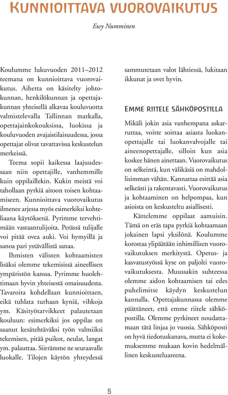 avajaistilaisuudessa, jossa opettajat olivat tavattavissa keskustelun merkeissä. Teema sopii kaikessa laajuudessaan niin opettajille, vanhemmille kuin oppilaillekin.