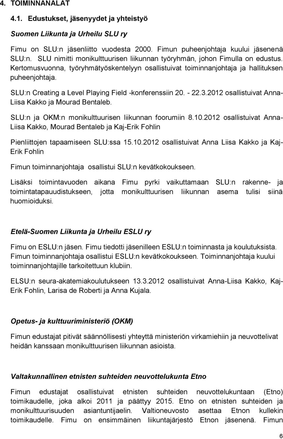 SLU:n Creating a Level Playing Field -konferenssiin 20. - 22.3.2012 osallistuivat Anna- Liisa Kakko ja Mourad Bentaleb. SLU:n ja OKM:n monikulttuurisen liikunnan foorumiin 8.10.