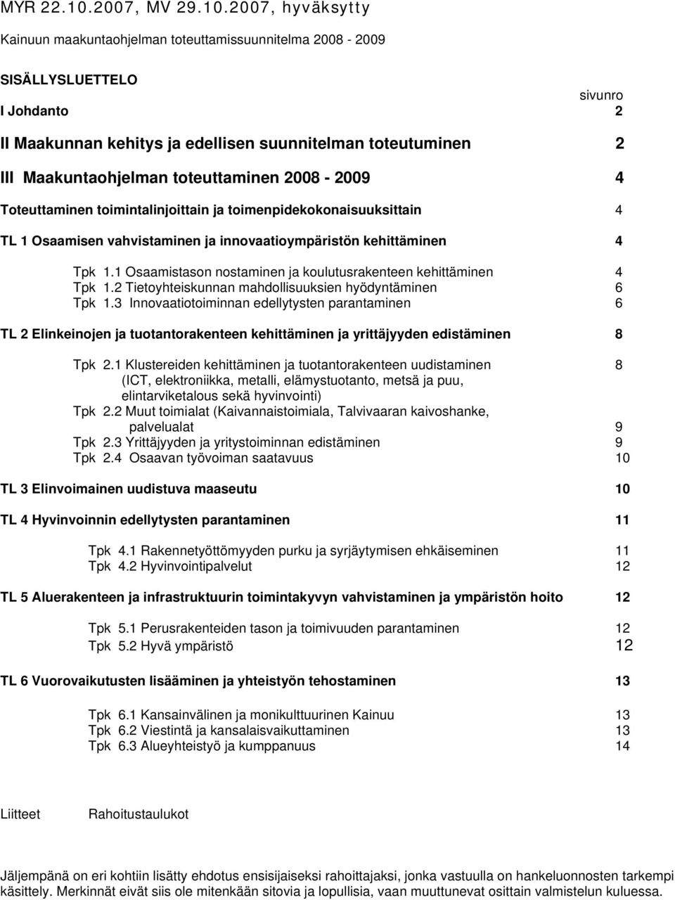 2007, hyväksytty Kainuun maakuntaohjelman toteuttamissuunnitelma 2008-2009 SISÄLLYSLUETTELO sivunro I Johdanto 2 II Maakunnan kehitys ja edellisen suunnitelman toteutuminen 2 III Maakuntaohjelman