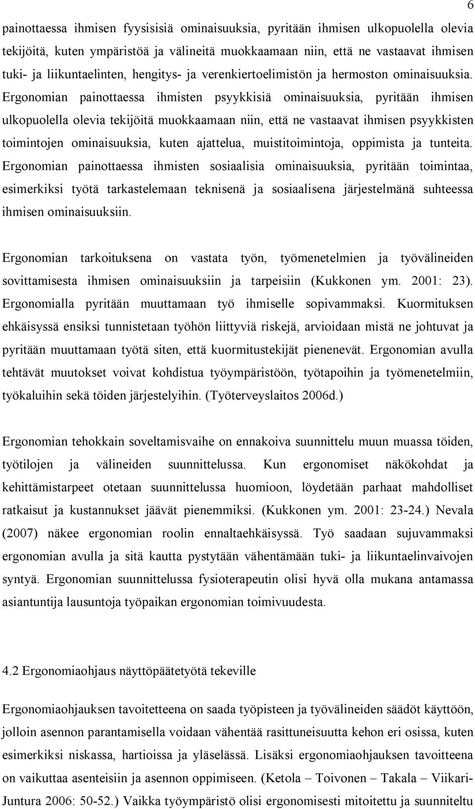 Ergonomian painottaessa ihmisten psyykkisiä ominaisuuksia, pyritään ihmisen ulkopuolella olevia tekijöitä muokkaamaan niin, että ne vastaavat ihmisen psyykkisten toimintojen ominaisuuksia, kuten