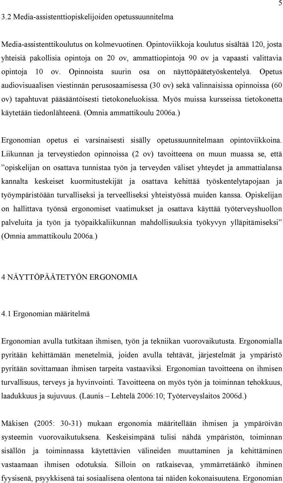 Opetus audiovisuaalisen viestinnän perusosaamisessa (30 ov) sekä valinnaisissa opinnoissa (60 ov) tapahtuvat pääsääntöisesti tietokoneluokissa.