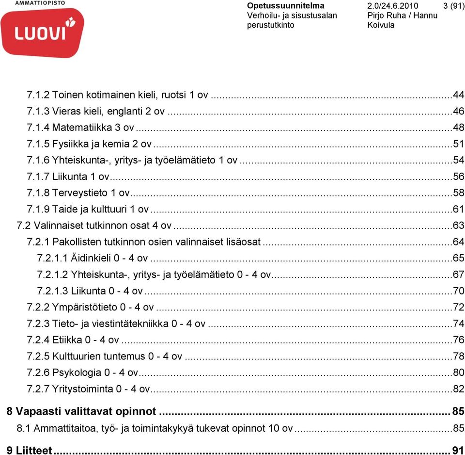 .. 64 7.2.1.1 Äidinkieli 0-4 ov... 65 7.2.1.2 Yhteiskunta-, yritys- ja työelämätieto 0-4 ov... 67 7.2.1.3 Liikunta 0-4 ov... 70 7.2.2 Ympäristötieto 0-4 ov... 72 7.2.3 Tieto- ja viestintätekniikka 0-4 ov.