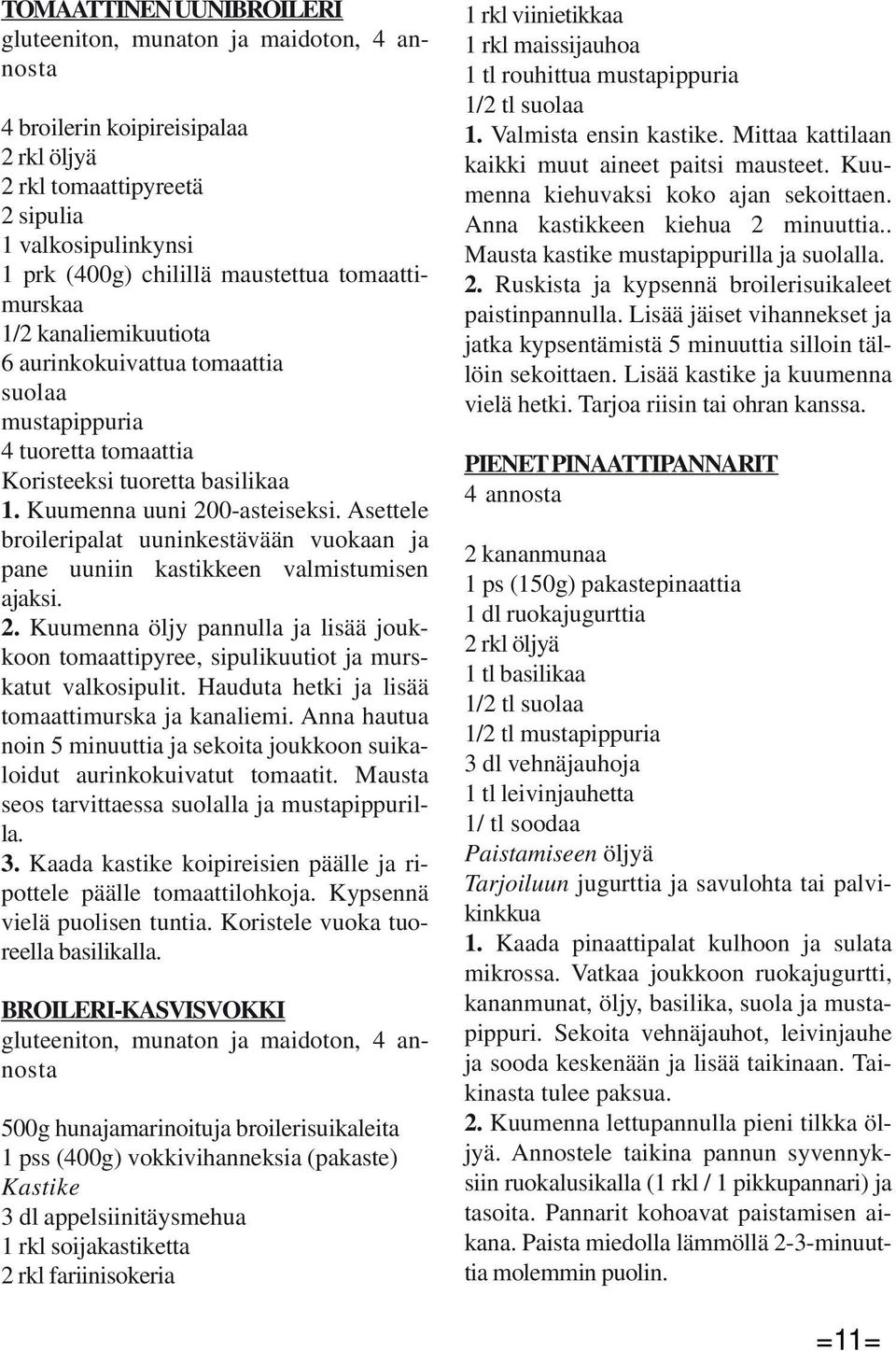 Asettele broileripalat uuninkestävään vuokaan ja pane uuniin kastikkeen valmistumisen ajaksi. 2. Kuumenna öljy pannulla ja lisää joukkoon tomaattipyree, sipulikuutiot ja murskatut valkosipulit.