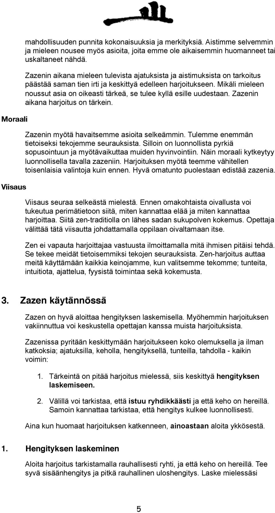 Mikäli mieleen noussut asia on oikeasti tärkeä, se tulee kyllä esille uudestaan. Zazenin aikana harjoitus on tärkein. Zazenin myötä havaitsemme asioita selkeämmin.