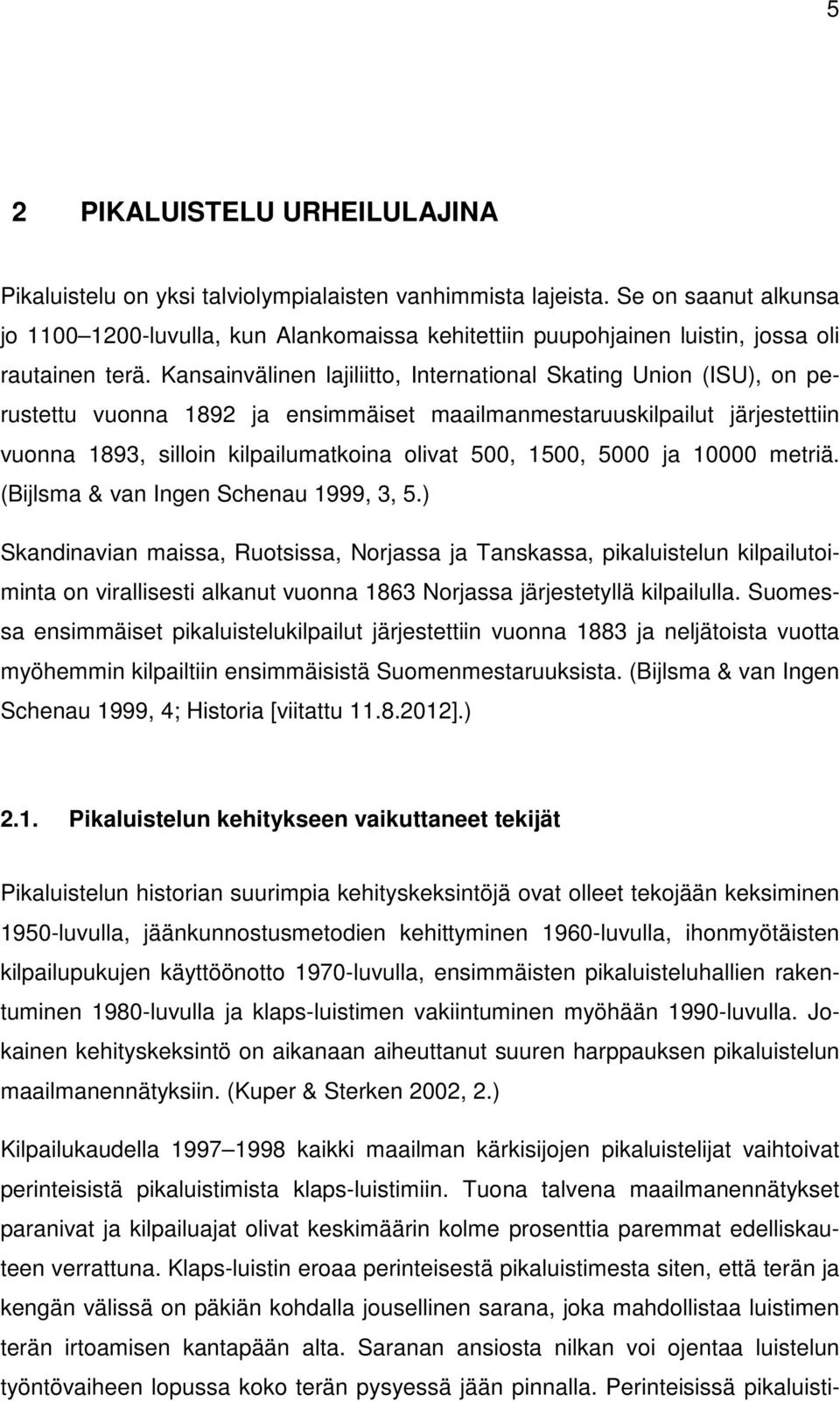 Kansainvälinen lajiliitto, International Skating Union (ISU), on perustettu vuonna 1892 ja ensimmäiset maailmanmestaruuskilpailut järjestettiin vuonna 1893, silloin kilpailumatkoina olivat 500, 1500,