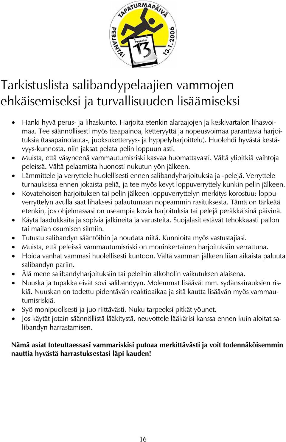 Huolehdi hyvästä kestävyys-kunnosta, niin jaksat pelata pelin loppuun asti. Muista, että väsyneenä vammautumisriski kasvaa huomattavasti. Vältä ylipitkiä vaihtoja peleissä.