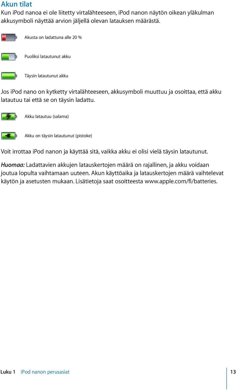 ladattu. Akku latautuu (salama) Akku on täysin latautunut (pistoke) Voit irrottaa ipod nanon ja käyttää sitä, vaikka akku ei olisi vielä täysin latautunut.