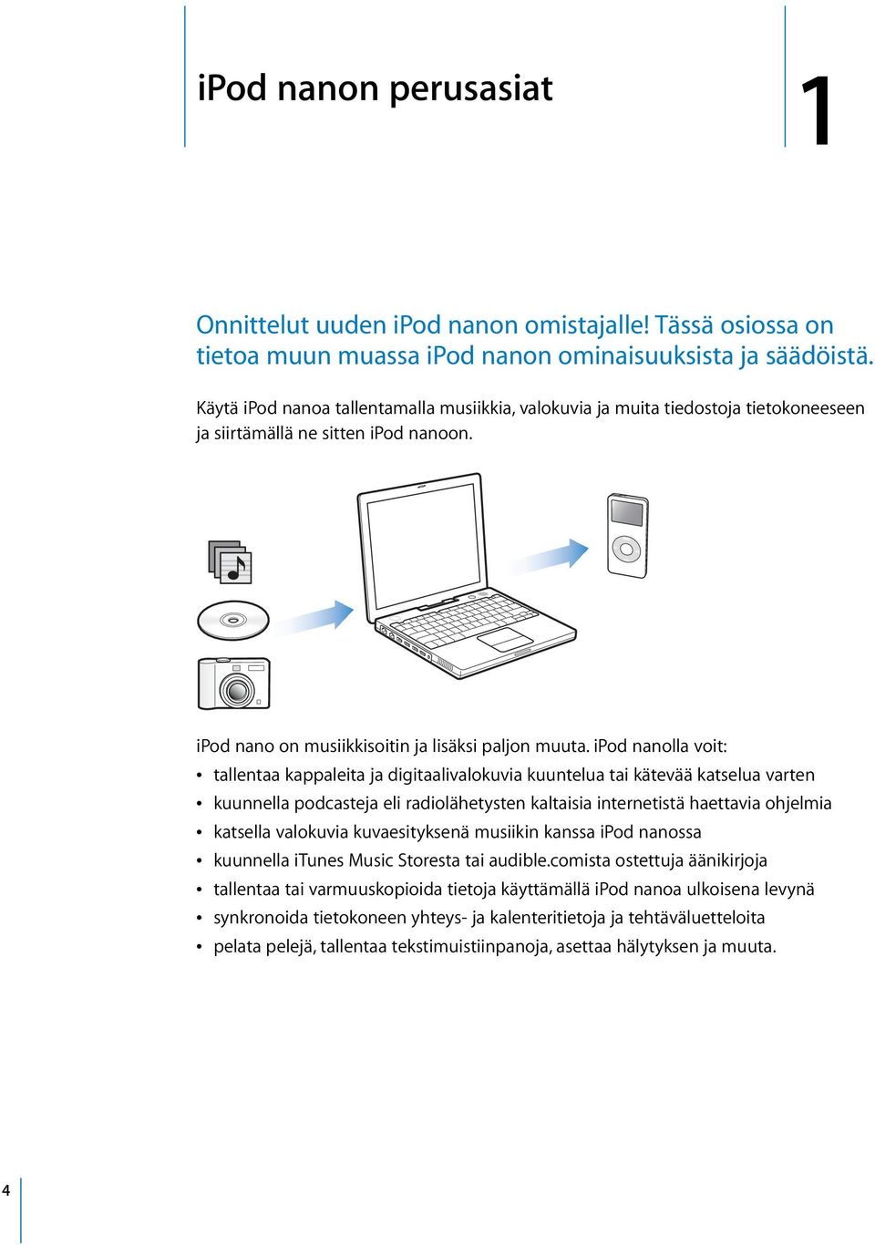 ipod nanolla voit: Â tallentaa kappaleita ja digitaalivalokuvia kuuntelua tai kätevää katselua varten Â kuunnella podcasteja eli radiolähetysten kaltaisia internetistä haettavia ohjelmia Â katsella