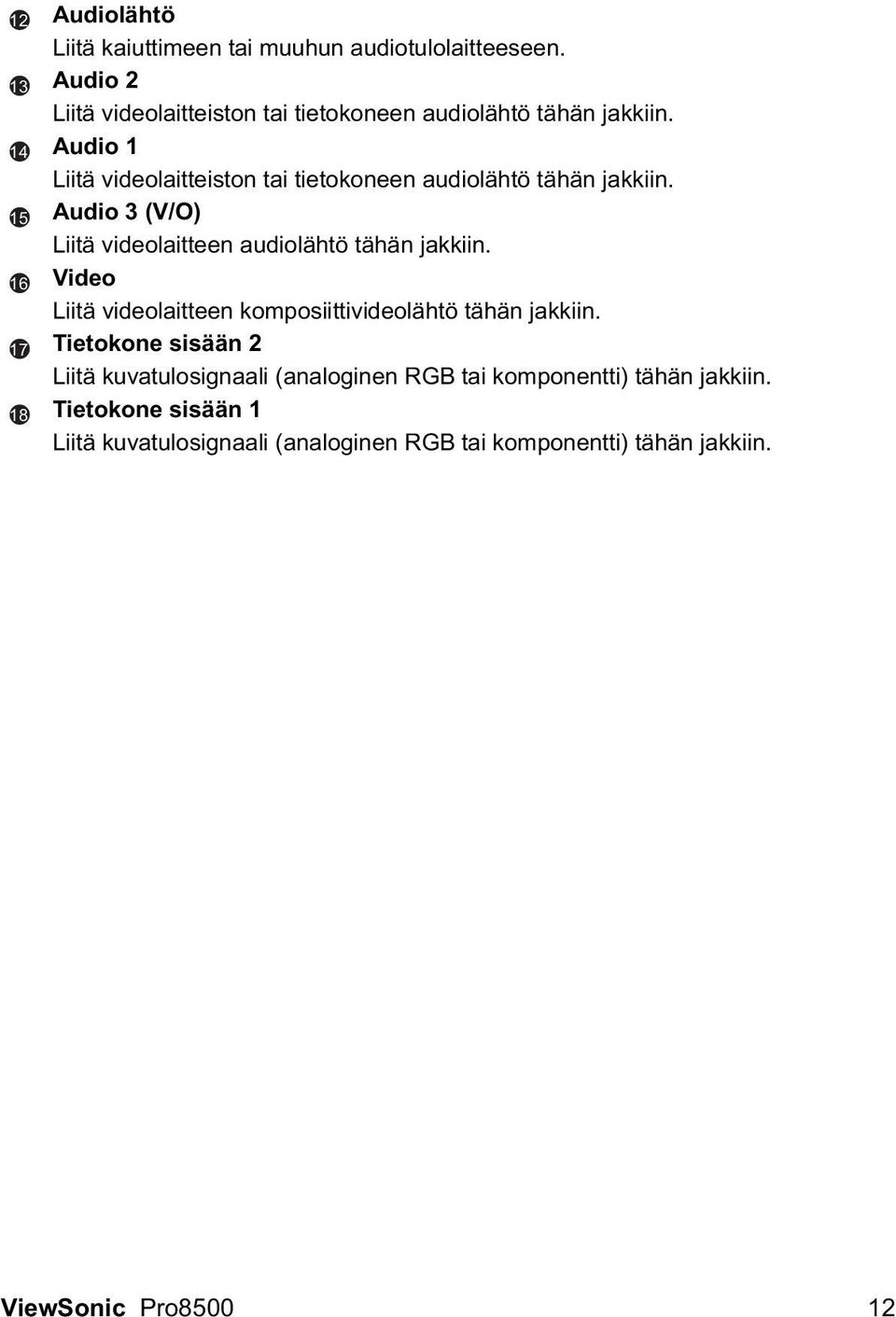 Audio 1 Liitä videolaitteiston tai tietokoneen audiolähtö tähän jakkiin. Audio 3 (V/O) Liitä videolaitteen audiolähtö tähän jakkiin.