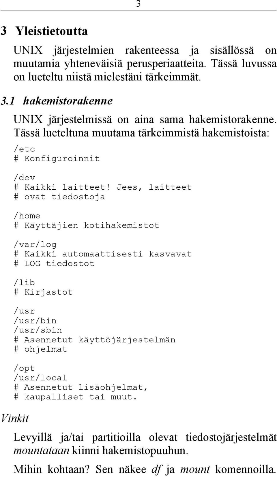 Jees, laitteet # ovat tiedostoja /home # Käyttäjien kotihakemistot /var/log # Kaikki automaattisesti kasvavat # LOG tiedostot /lib # Kirjastot /usr /usr/bin /usr/sbin # Asennetut