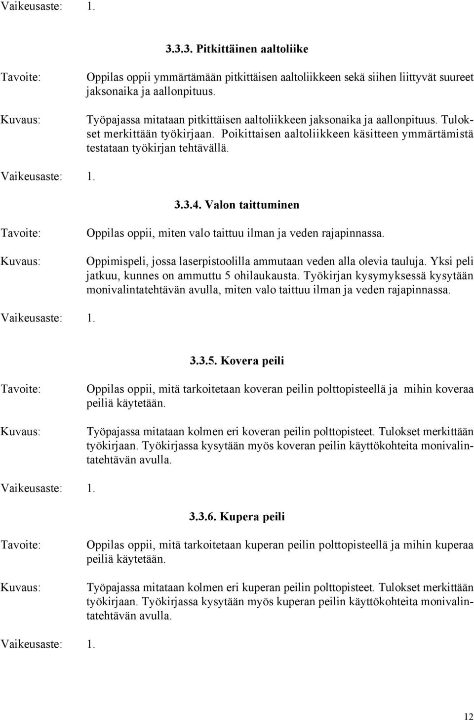 Vaikeusaste: 1. 3.3.4. Valon taittuminen Oppilas oppii, miten valo taittuu ilman ja veden rajapinnassa. Oppimispeli, jossa laserpistoolilla ammutaan veden alla olevia tauluja.