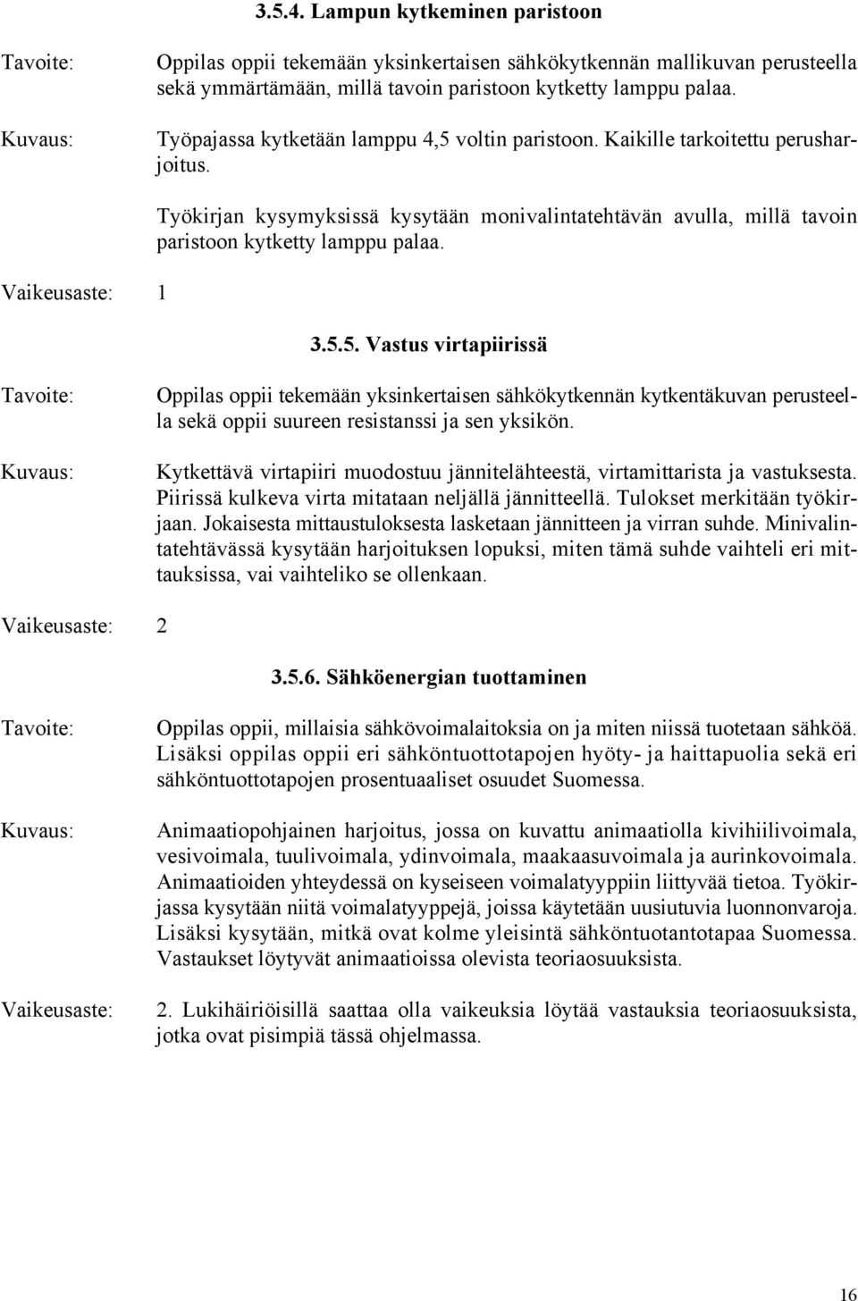 Vaikeusaste: 1 Työkirjan kysymyksissä kysytään monivalintatehtävän avulla, millä tavoin paristoon kytketty lamppu palaa. 3.5.