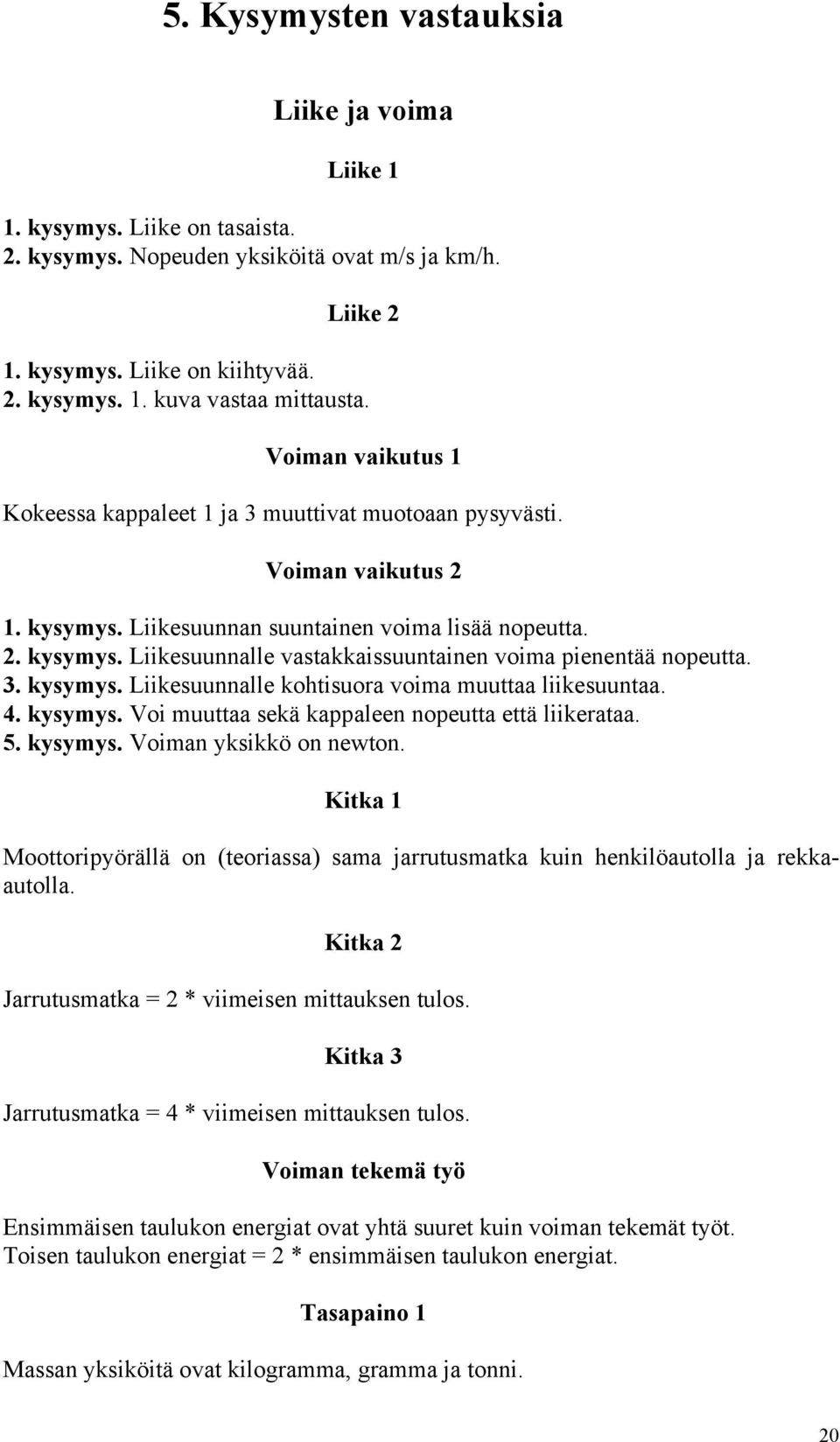 3. kysymys. Liikesuunnalle kohtisuora voima muuttaa liikesuuntaa. 4. kysymys. Voi muuttaa sekä kappaleen nopeutta että liikerataa. 5. kysymys. Voiman yksikkö on newton.