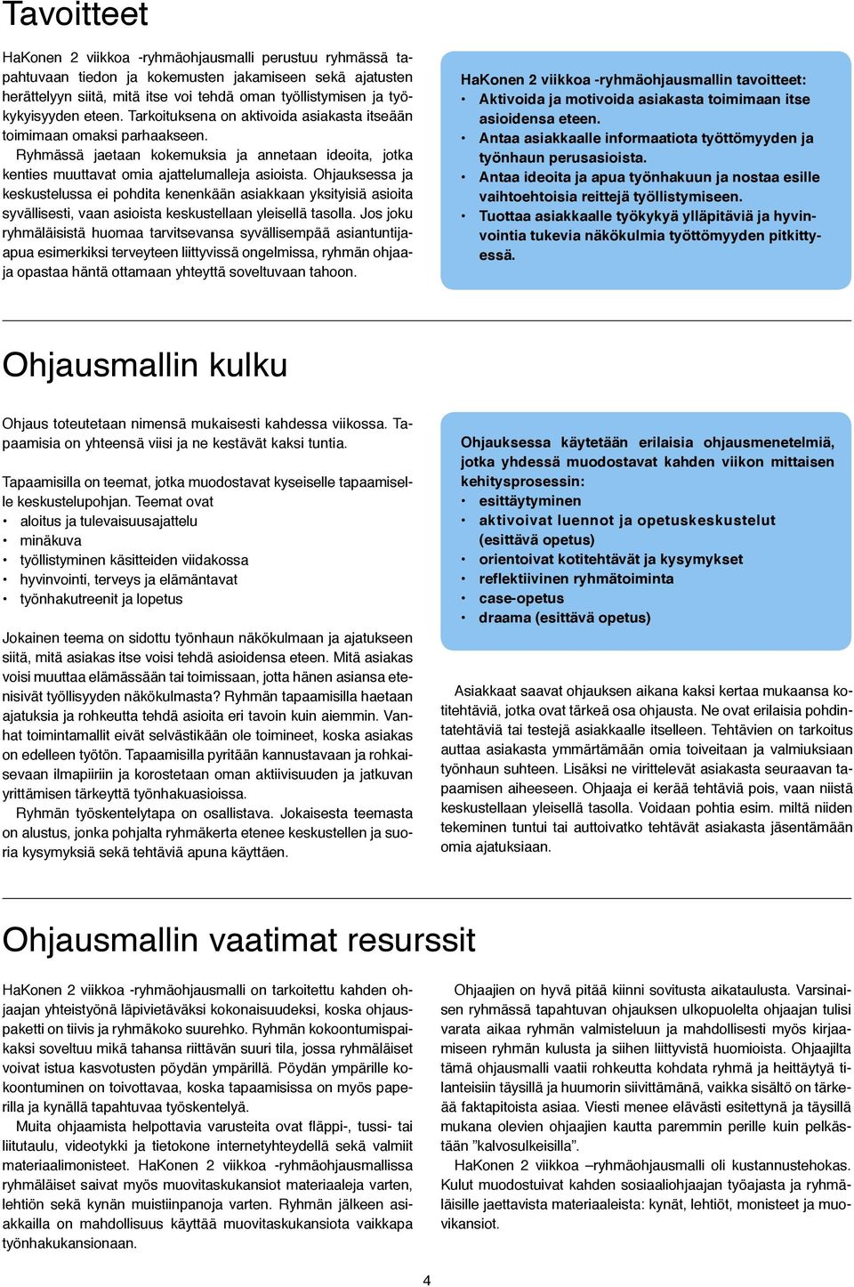 Ohjauksessa ja keskustelussa ei pohdita kenenkään asiakkaan yksityisiä asioita syvällisesti, vaan asioista keskustellaan yleisellä tasolla.