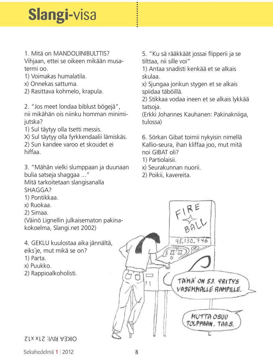 2) Sun kandee varoo et skoudet ei hiffaa. 3. Mähän vielki slumppaan ja duunaan bulia satseja shaggaa... Mitä tarkoitetaan slangisanalla SHAGGA? 1) Pontikkaa. x) Ruokaa. 2) Simaa.