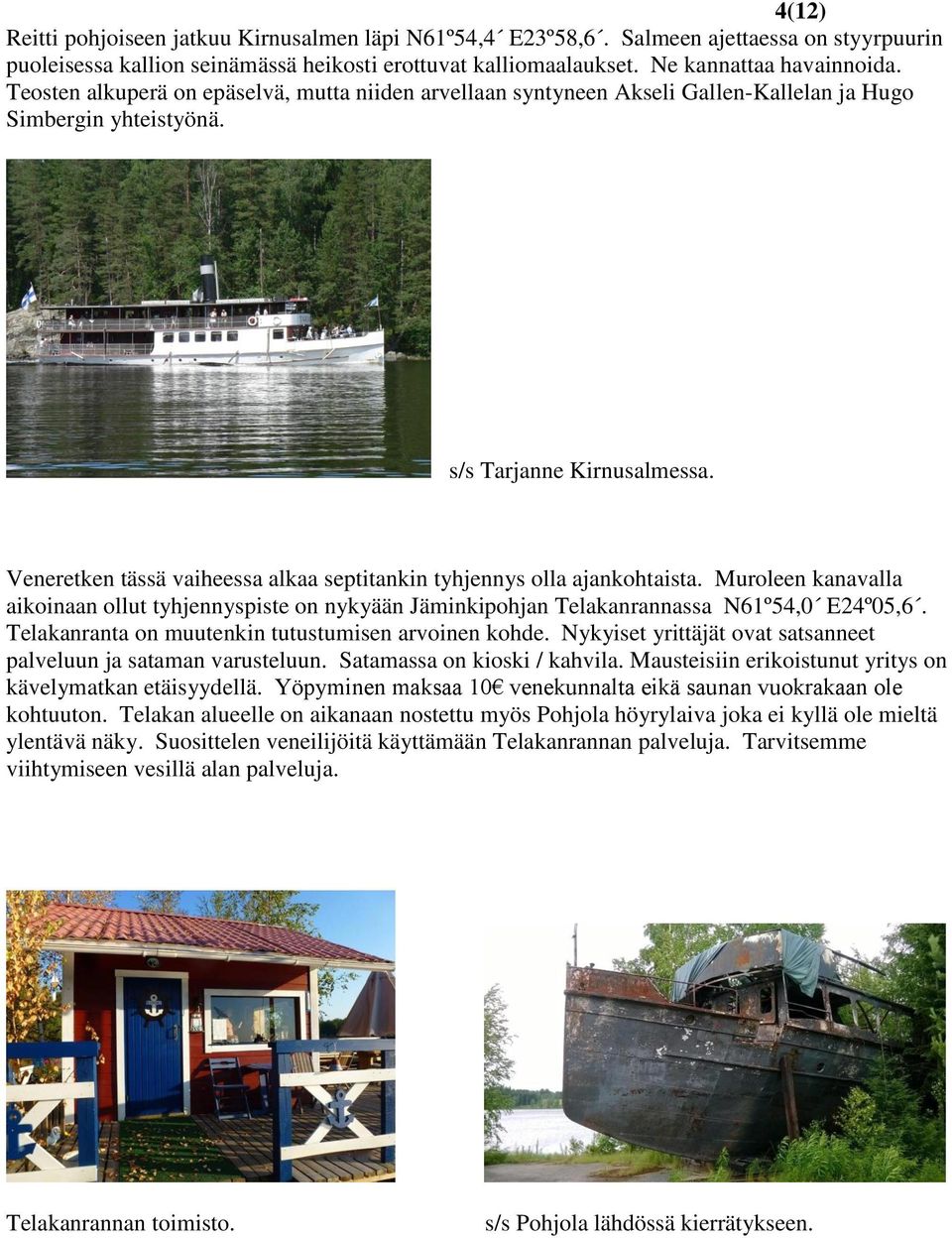 Veneretken tässä vaiheessa alkaa septitankin tyhjennys olla ajankohtaista. Muroleen kanavalla aikoinaan ollut tyhjennyspiste on nykyään Jäminkipohjan Telakanrannassa N61º54,0 E24º05,6.