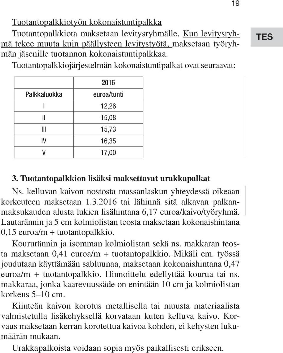 Tuotantopalkkiojärjestelmän kokonaistuntipalkat ovat seuraavat: TES 2016 Palkkaluokka euroa/tunti I 12,26 II 15,08 III 15,73 IV 16,35 V 17,00 3. Tuotantopalkkion lisäksi maksettavat urakkapalkat Ns.