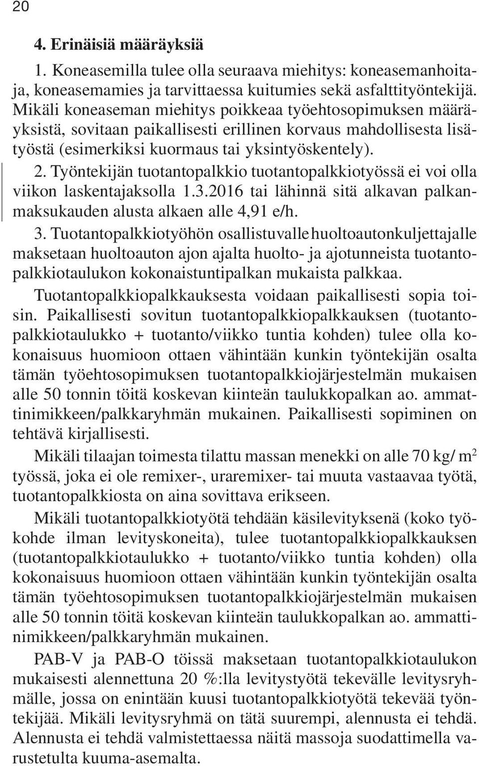 Työntekijän tuotantopalkkio tuotantopalkkiotyössä ei voi olla viikon laskentajaksolla 1.3.2016 tai lähinnä sitä alkavan palkanmaksukauden alusta alkaen alle 4,91 e/h. 3.