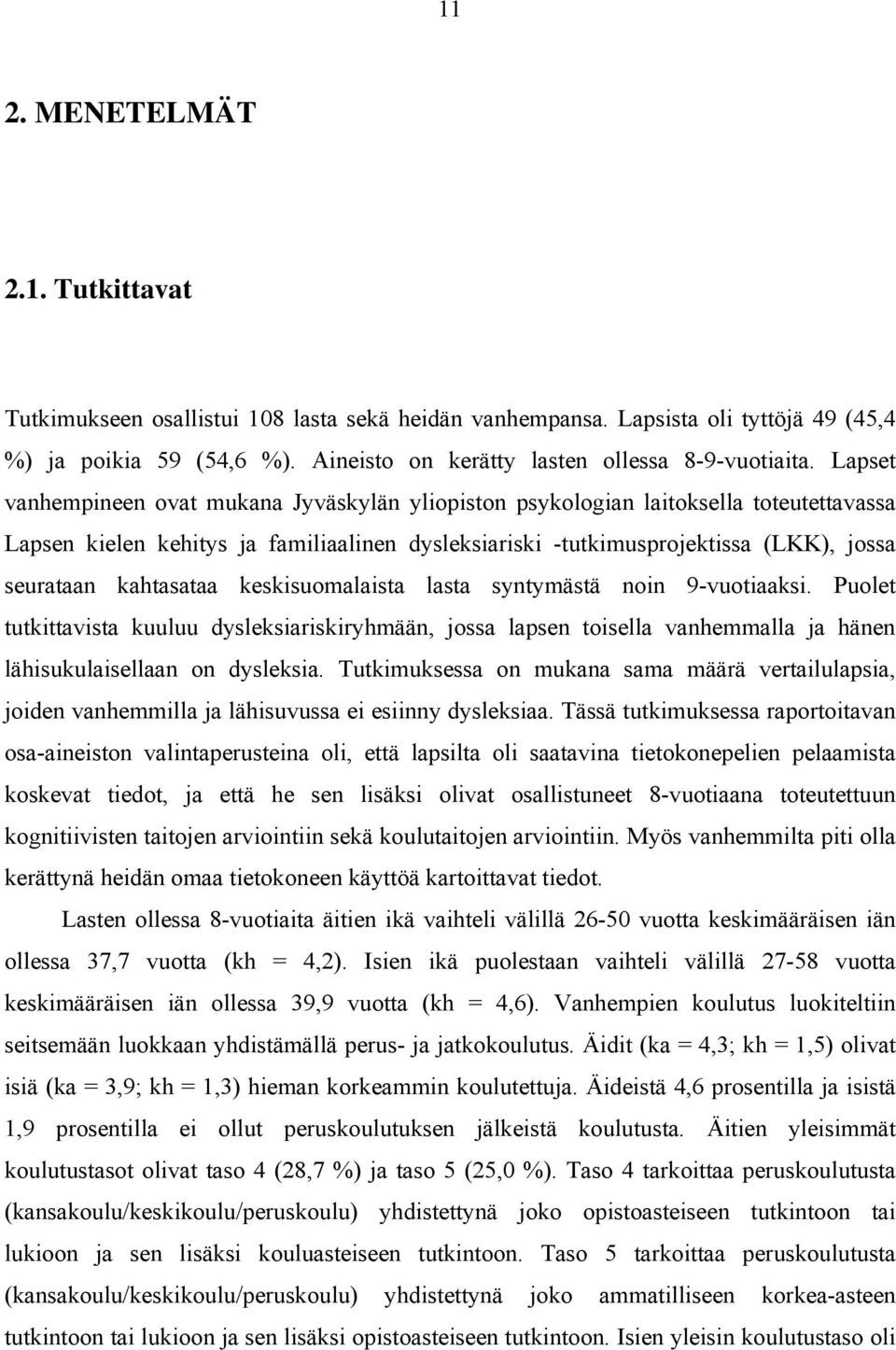 kahtasataa keskisuomalaista lasta syntymästä noin 9-vuotiaaksi. Puolet tutkittavista kuuluu dysleksiariskiryhmään, jossa lapsen toisella vanhemmalla ja hänen lähisukulaisellaan on dysleksia.