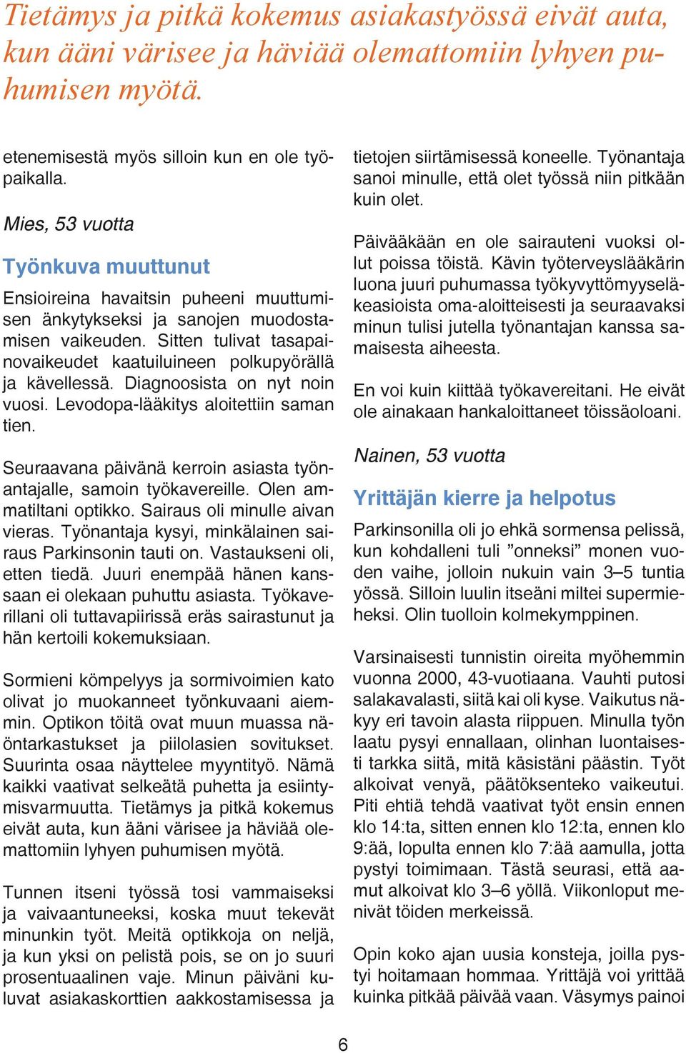 Sitten tulivat tasapainovaikeudet kaatuiluineen polkupyörällä ja kävellessä. Diagnoosista on nyt noin vuosi. Levodopa-lääkitys aloitettiin saman tien.