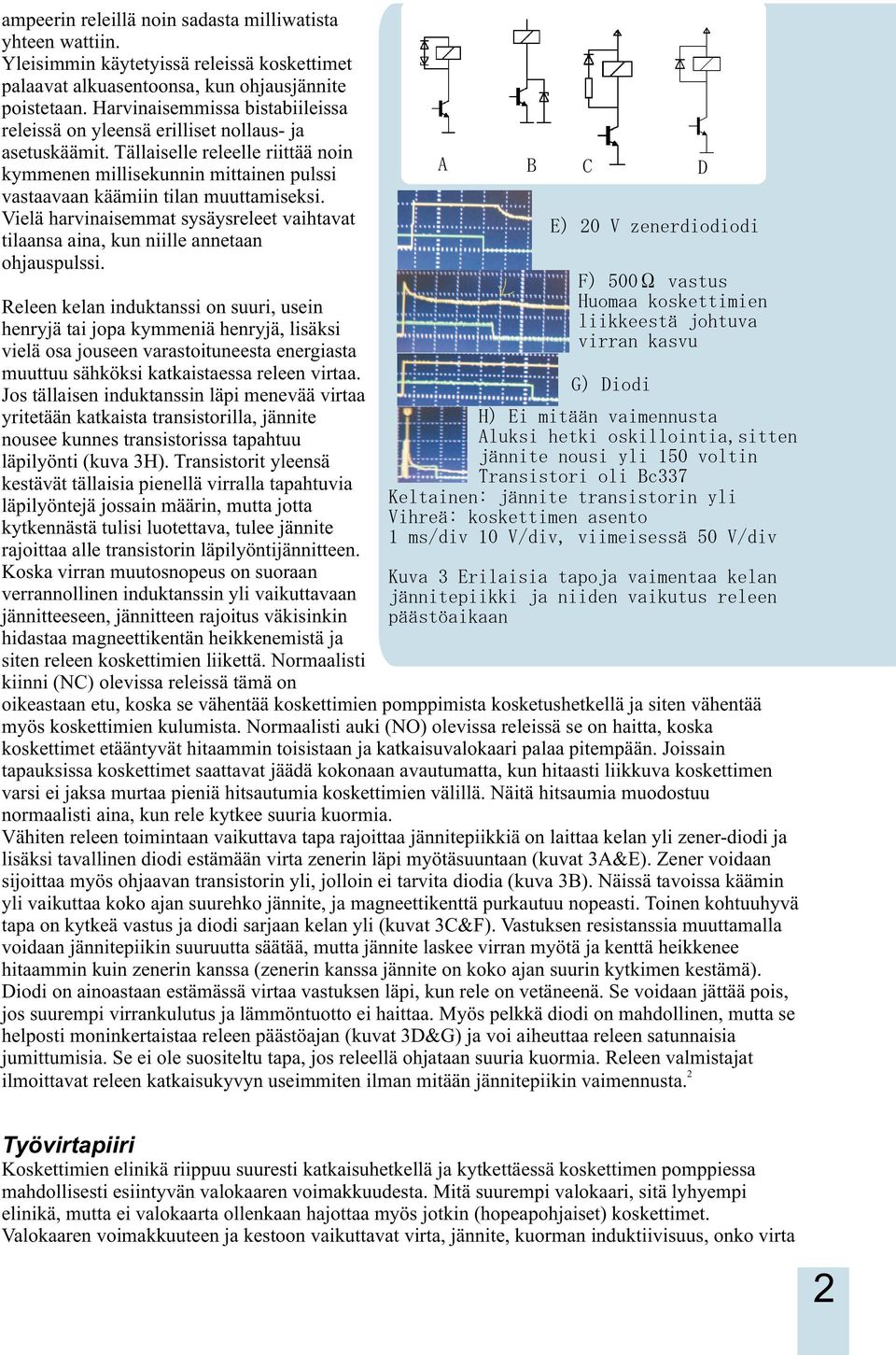 Tällaiselle releelle riittää noin kymmenen millisekunnin mittainen pulssi vastaavaan käämiin tilan muuttamiseksi.