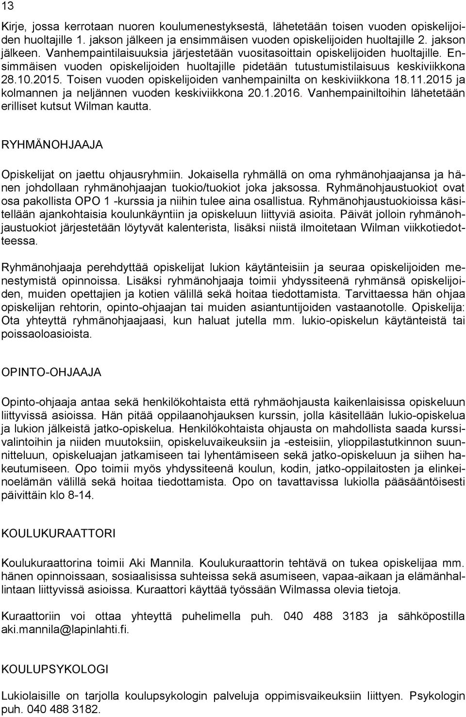 .205 ja kolmannen ja neljännen vuoden keskiviikkona 20..206. Vanhempainiltoihin lähetetään erilliset kutsut Wilman kautta. RYHMÄNOHJAAJA Opiskelijat on jaettu ohjausryhmiin.