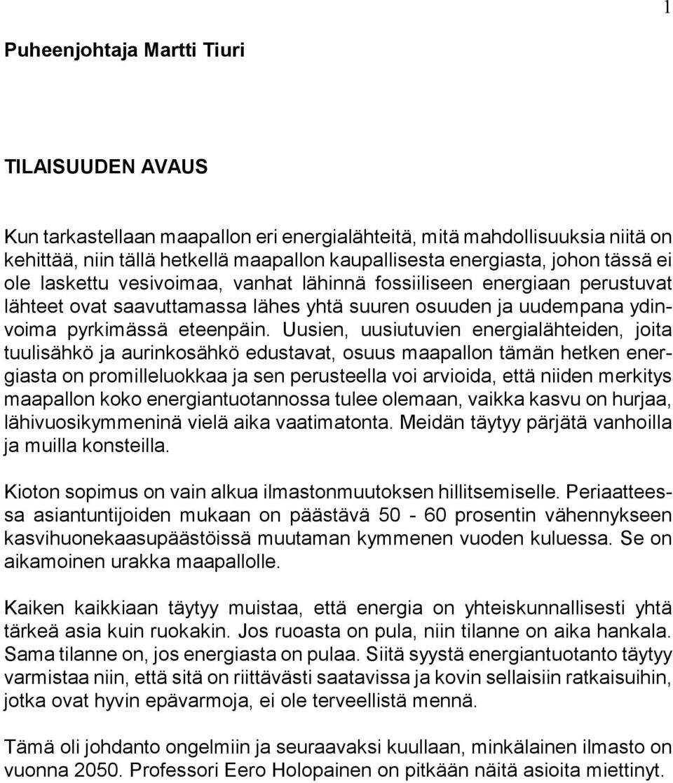 Uusien, uusiutuvien energialähteiden, joita tuulisähkö ja aurinkosähkö edustavat, osuus maapallon tämän hetken energiasta on promilleluokkaa ja sen perusteella voi arvioida, että niiden merkitys