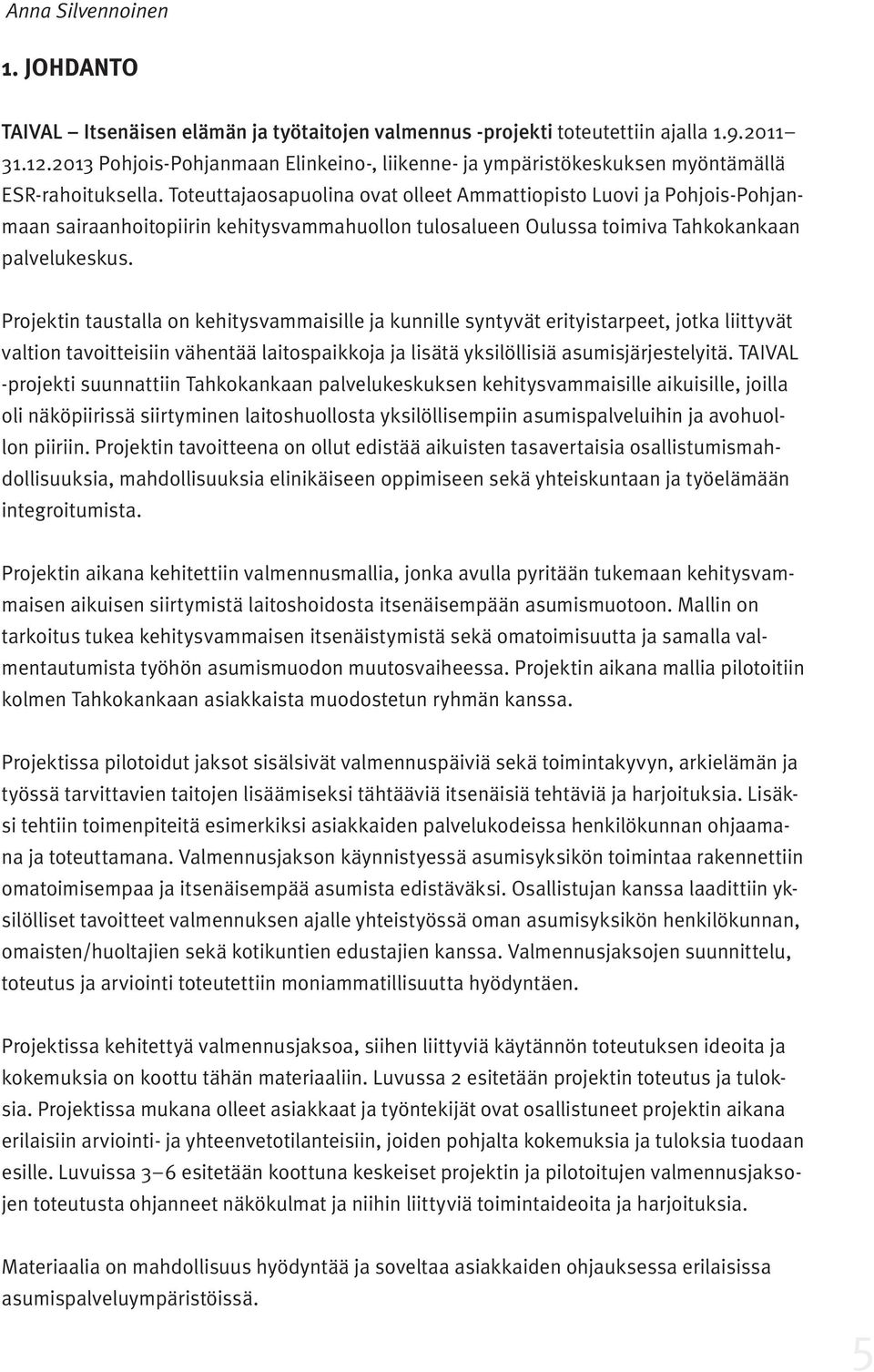 Toteuttajaosapuolina ovat olleet Ammattiopisto Luovi ja Pohjois-Pohjanmaan sairaanhoitopiirin kehitysvammahuollon tulosalueen Oulussa toimiva Tahkokankaan palvelukeskus.