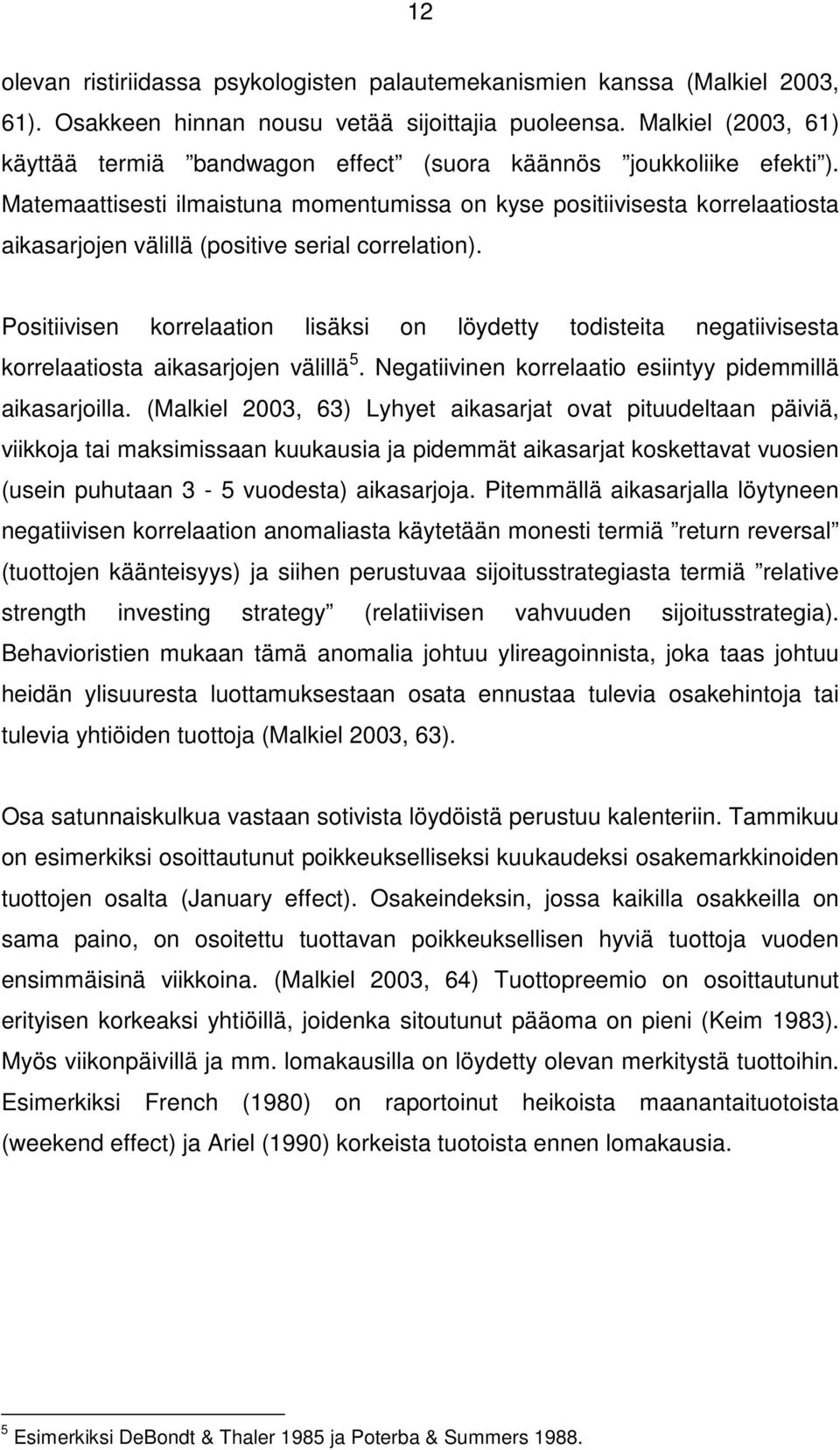 Matemaattisesti ilmaistuna momentumissa on kyse positiivisesta korrelaatiosta aikasarjojen välillä (positive serial correlation).